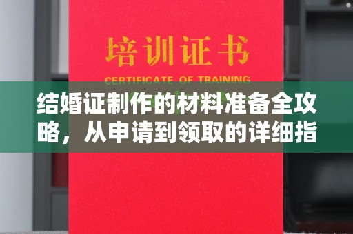 托克托结婚证制作的材料准备全攻略，从申请到领取的详细指南