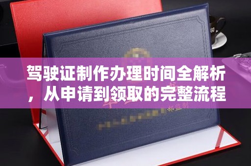 托克托驾驶证制作办理时间全解析，从申请到领取的完整流程