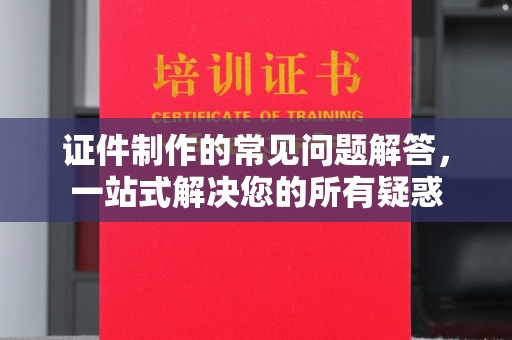 托克托证件制作的常见问题解答，一站式解决您的所有疑惑