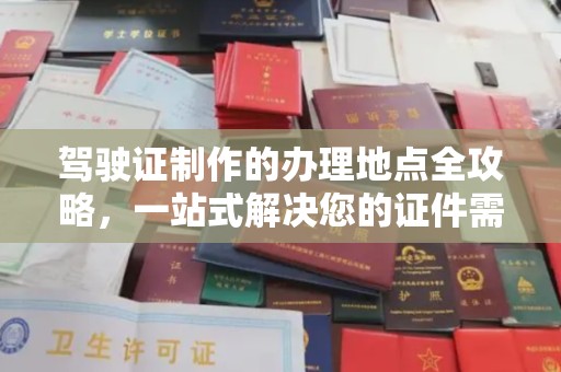 托克托驾驶证制作的办理地点全攻略，一站式解决您的证件需求