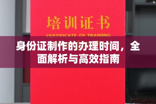 托克托身份证制作的办理时间，全面解析与高效指南