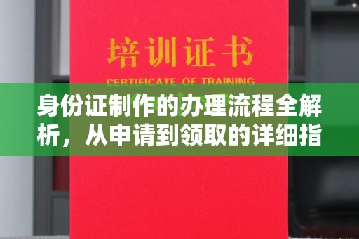 托克托身份证制作的办理流程全解析，从申请到领取的详细指南