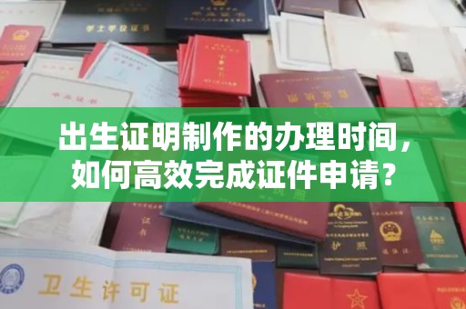托克托出生证明制作的办理时间，如何高效完成证件申请？