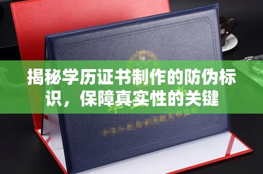 托克托揭秘学历证书制作的防伪标识，保障真实性的关键