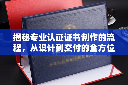 托克托揭秘专业认证证书制作的流程，从设计到交付的全方位指南