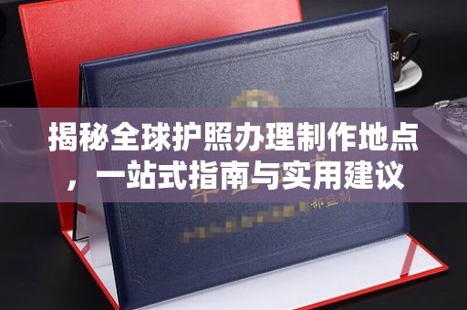 托克托揭秘全球护照办理制作地点，一站式指南与实用建议
