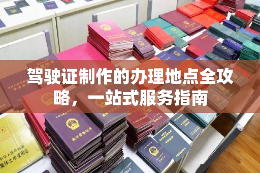 托克托驾驶证制作的办理地点全攻略，一站式服务指南