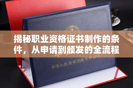 托克托揭秘职业资格证书制作的条件，从申请到颁发的全流程解析