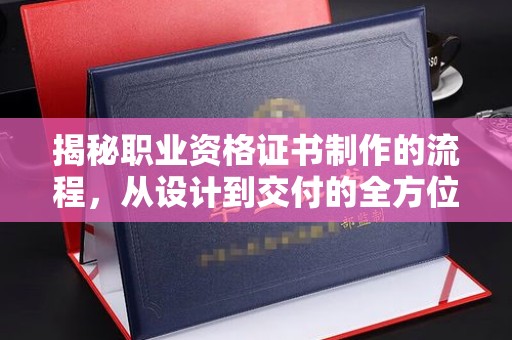 托克托揭秘职业资格证书制作的流程，从设计到交付的全方位解析