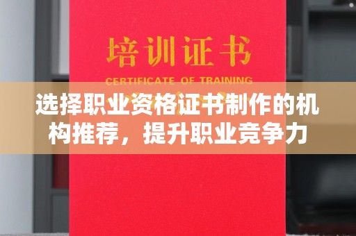 托克托选择职业资格证书制作的机构推荐，提升职业竞争力