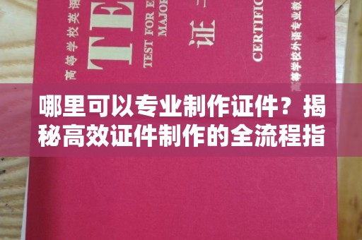 托克托哪里可以专业制作证件？揭秘高效证件制作的全流程指南