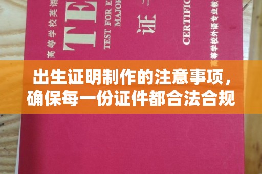 托克托出生证明制作的注意事项，确保每一份证件都合法合规