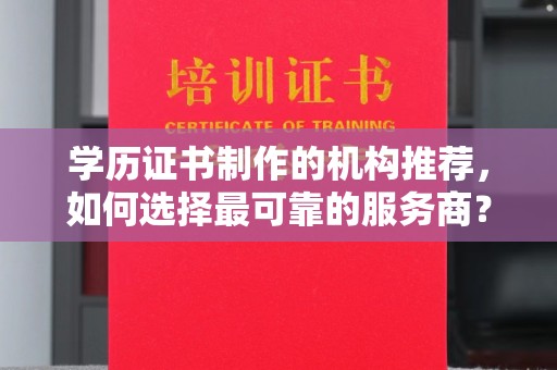 托克托学历证书制作的机构推荐，如何选择最可靠的服务商？