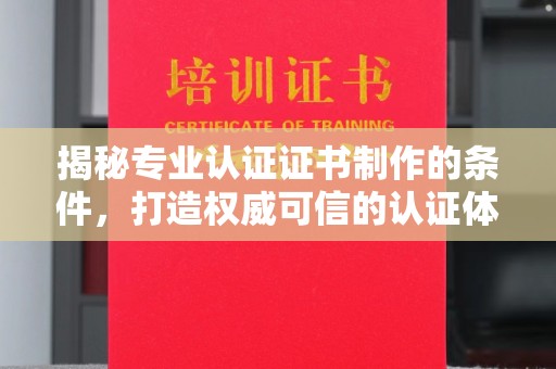 托克托揭秘专业认证证书制作的条件，打造权威可信的认证体系