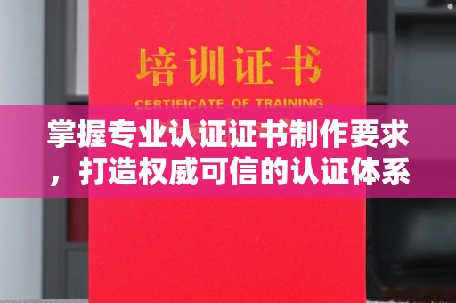 托克托掌握专业认证证书制作要求，打造权威可信的认证体系