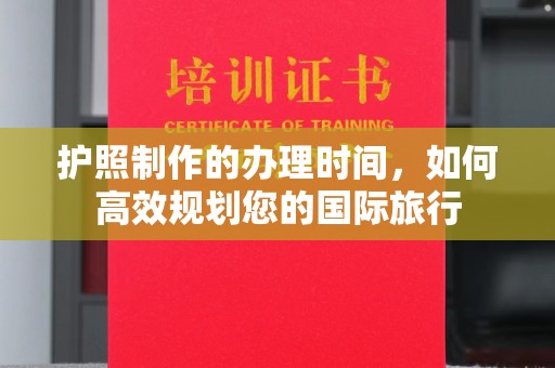 托克托护照制作的办理时间，如何高效规划您的国际旅行