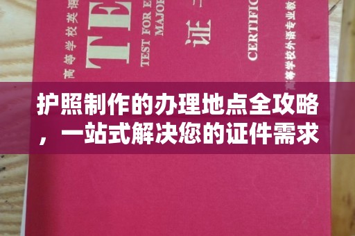 托克托护照制作的办理地点全攻略，一站式解决您的证件需求