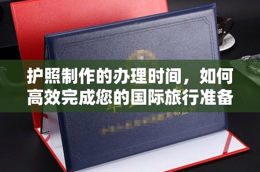 托克托护照制作的办理时间，如何高效完成您的国际旅行准备