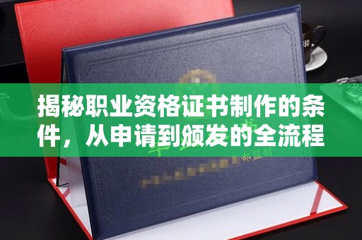 托克托揭秘职业资格证书制作的条件，从申请到颁发的全流程解析
