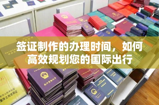 托克托签证制作的办理时间，如何高效规划您的国际出行