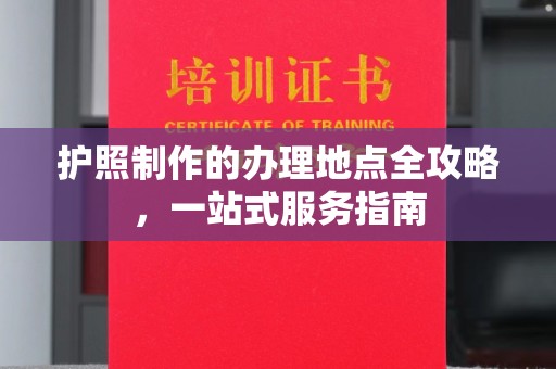 托克托护照制作的办理地点全攻略，一站式服务指南